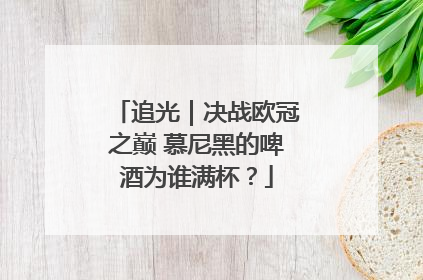 追光｜决战欧冠之巅 慕尼黑的啤酒为谁满杯？