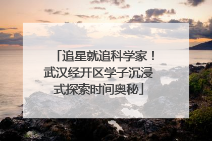 追星就追科学家！武汉经开区学子沉浸式探索时间奥秘