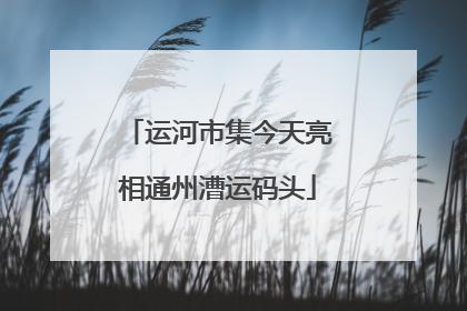 运河市集今天亮相通州漕运码头