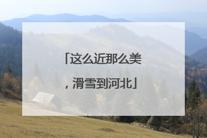 这么近那么美，滑雪到河北