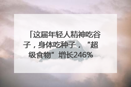 这届年轻人精神吃谷子，身体吃种子，“超级食物”增长246%｜变革618