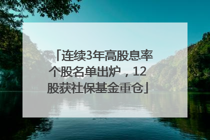 连续3年高股息率个股名单出炉，12股获社保基金重仓