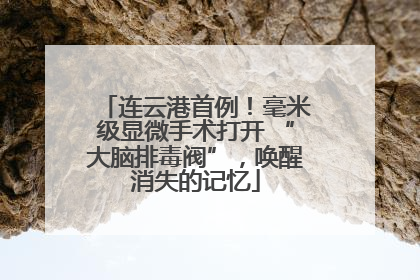 连云港首例！毫米级显微手术打开 “大脑排毒阀”，唤醒消失的记忆