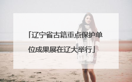 辽宁省古籍重点保护单位成果展在辽大举行