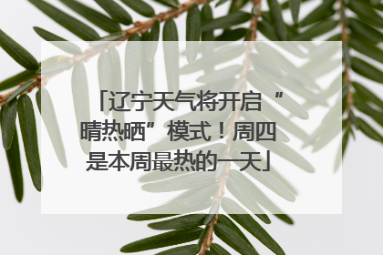 辽宁天气将开启“晴热晒”模式！周四是本周最热的一天