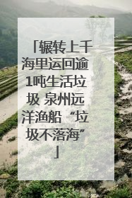 辗转上千海里运回逾1吨生活垃圾 泉州远洋渔船“垃圾不落海”