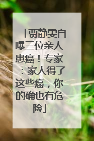贾静雯自曝三位亲人患癌！专家：家人得了这些癌，你的确也有危险