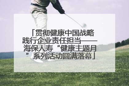 贯彻健康中国战略 践行企业责任担当——海保人寿“健康主题月”系列活动圆满落幕