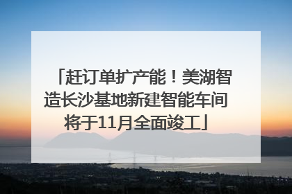 赶订单扩产能！美湖智造长沙基地新建智能车间将于11月全面竣工