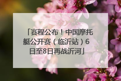 赛程公布！中国摩托艇公开赛（临沂站）6日至8日再战沂河