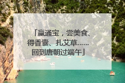 赢通宝，尝美食、得香囊、扎艾草……回到唐朝过端午