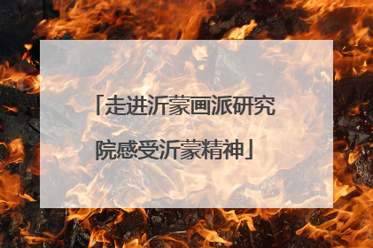 走进沂蒙画派研究院感受沂蒙精神