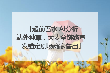 超前蓄水 AI分析 站外种草，大麦全链路宣发锚定剧场商家售出