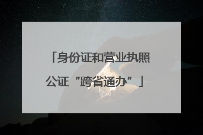 身份证和营业执照公证“跨省通办”