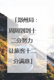 郑州局：周周到到十二分努力 让旅客十二分满意