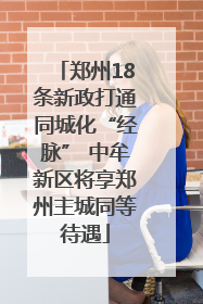 郑州18条新政打通同城化“经脉” 中牟新区将享郑州主城同等待遇
