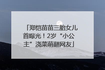 郑恺苗苗三胎女儿首曝光！2岁“小公主”浇菜萌翻网友