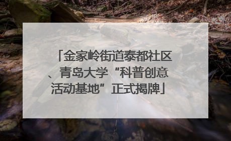 金家岭街道泰都社区、青岛大学“科普创意活动基地”正式揭牌