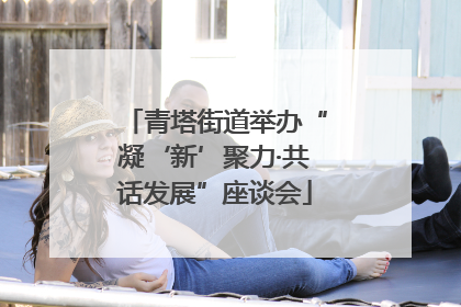 青塔街道举办“凝‘新’聚力·共话发展”座谈会