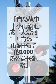 青岛故事｜小雨滴汇成“大爱河”！青岛“雨滴书记”的1000场公益长跑路