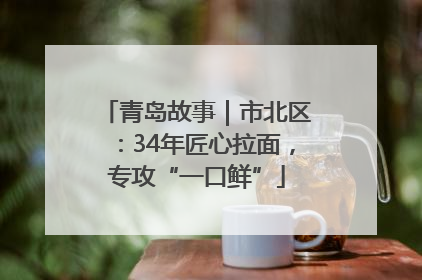 青岛故事｜市北区：34年匠心拉面，专攻“一口鲜”