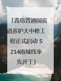 青岛普通国省道养护大中修工程正式启动 S214南城线率先开工