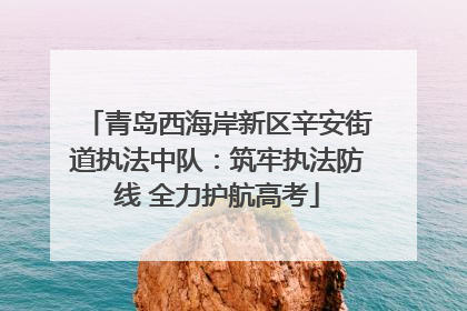 青岛西海岸新区辛安街道执法中队：筑牢执法防线 全力护航高考