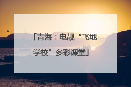 青海：电靓“飞地学校”多彩课堂