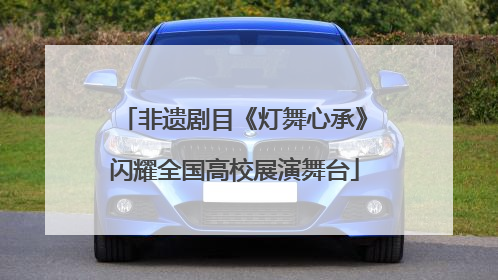 非遗剧目《灯舞心承》闪耀全国高校展演舞台
