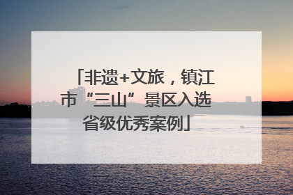非遗+文旅，镇江市“三山”景区入选省级优秀案例