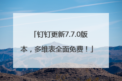 钉钉更新7.7.0版本，多维表全面免费！