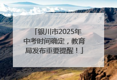 银川市2025年中考时间确定，教育局发布重要提醒！