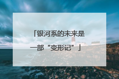 银河系的未来是一部“变形记”