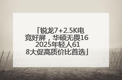 锐龙7+2.5K电竞好屏，华硕无畏16 2025年轻人618大促高质价比首选