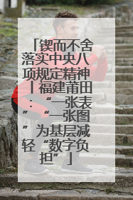 锲而不舍落实中央八项规定精神丨福建莆田：“一张表”“一张图”为基层减轻“数字负担”