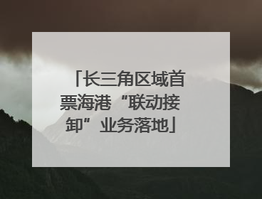 长三角区域首票海港“联动接卸”业务落地