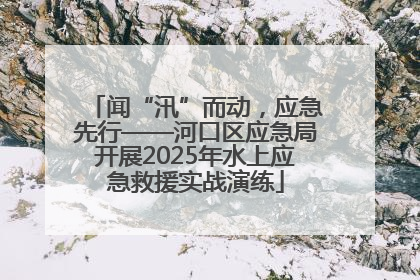 闻“汛”而动，应急先行——河口区应急局开展2025年水上应急救援实战演练