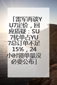 雷军再谈YU7定价，回应质疑：SU7转单占YU7总订单不足15%，24小时锁单量没必要公布