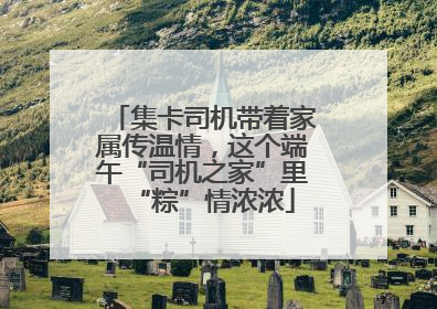 集卡司机带着家属传温情，这个端午“司机之家”里“粽”情浓浓