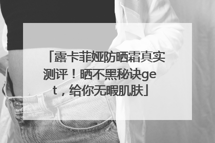 露卡菲娅防晒霜真实测评！晒不黑秘诀get，给你无暇肌肤