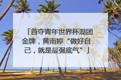 首夺青年世界杯混团金牌，黄雨婷“做好自己，就是最强底气”