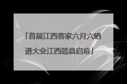 首届江西客家六月六晒谱大会江西赣县启幕