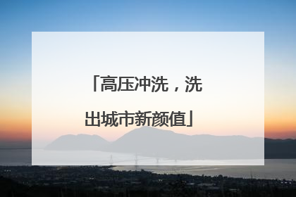 高压冲洗，洗出城市新颜值