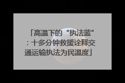 高温下的“执法蓝”：十多分钟救援诠释交通运输执法为民温度
