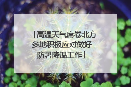 高温天气席卷北方 多地积极应对做好防暑降温工作