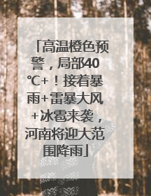 高温橙色预警，局部40℃+！接着暴雨+雷暴大风+冰雹来袭，河南将迎大范围降雨