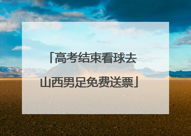 高考结束看球去 山西男足免费送票