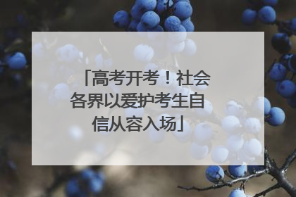高考开考！社会各界以爱护考生自信从容入场