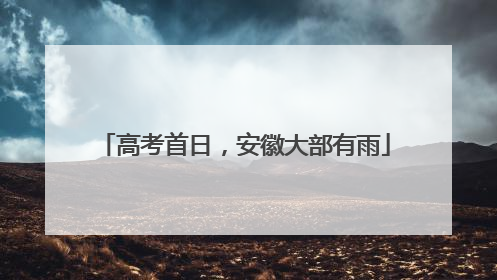 高考首日，安徽大部有雨