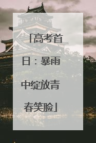 高考首日：暴雨中绽放青春笑脸